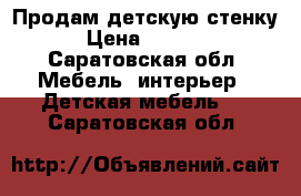 Продам детскую стенку › Цена ­ 7 000 - Саратовская обл. Мебель, интерьер » Детская мебель   . Саратовская обл.